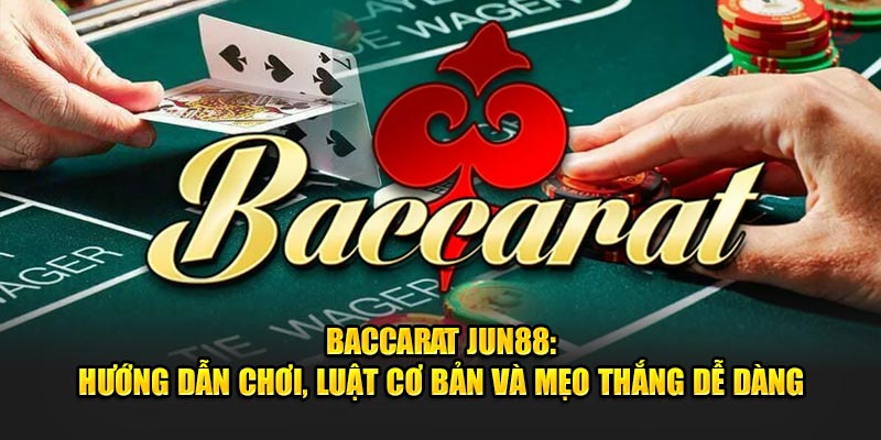 Baccarat Jun88 Huong Dan Choi Luat Co Ban Va Meo Thang De Dang